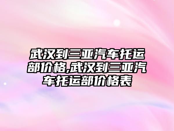 武漢到三亞汽車托運部價格,武漢到三亞汽車托運部價格表