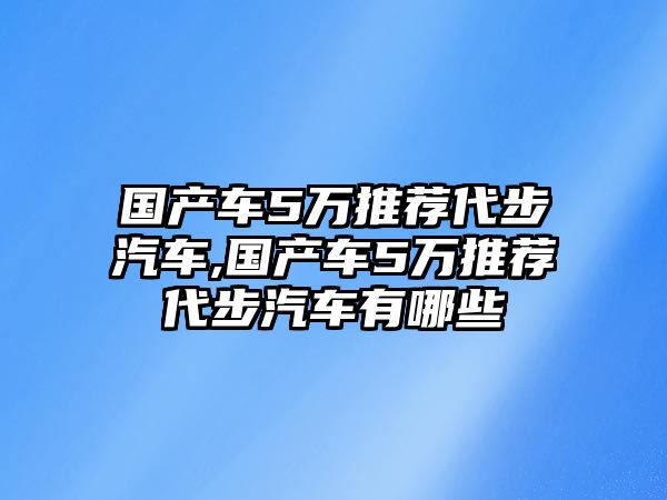 國產車5萬推薦代步汽車,國產車5萬推薦代步汽車有哪些