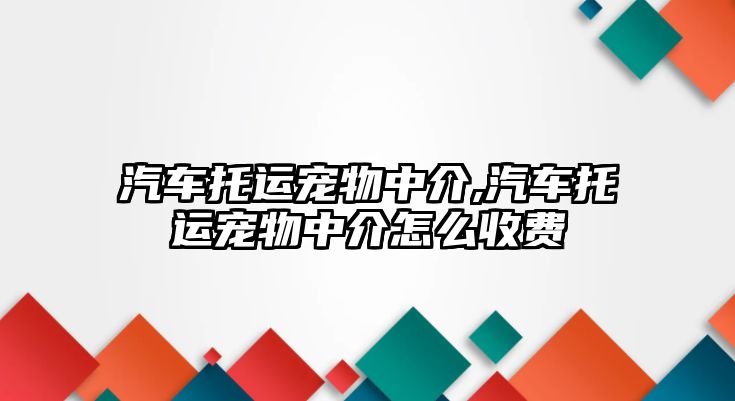 汽車托運寵物中介,汽車托運寵物中介怎么收費