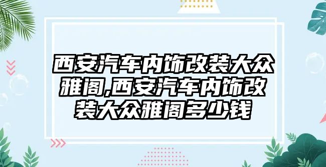 西安汽車內(nèi)飾改裝大眾雅閣,西安汽車內(nèi)飾改裝大眾雅閣多少錢