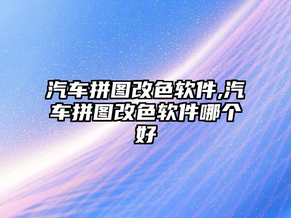 汽車拼圖改色軟件,汽車拼圖改色軟件哪個(gè)好