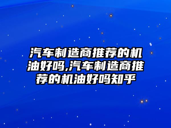 汽車制造商推薦的機油好嗎,汽車制造商推薦的機油好嗎知乎