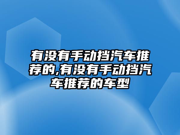 有沒有手動擋汽車推薦的,有沒有手動擋汽車推薦的車型