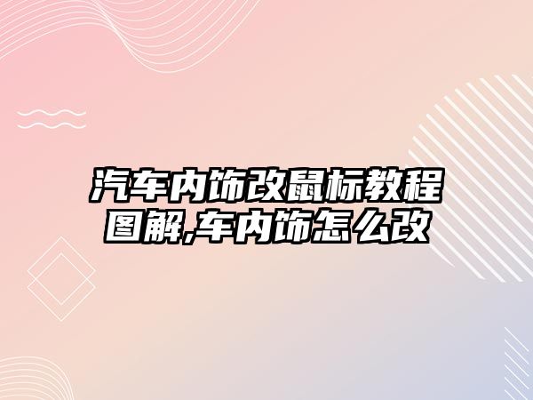 汽車內飾改鼠標教程圖解,車內飾怎么改