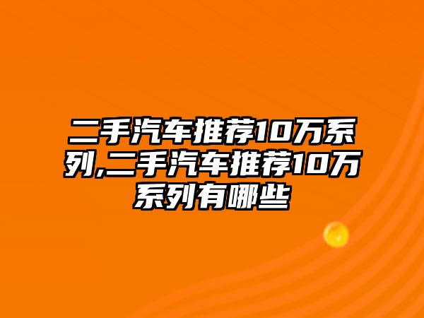 二手汽車推薦10萬系列,二手汽車推薦10萬系列有哪些