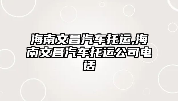 海南文昌汽車托運,海南文昌汽車托運公司電話