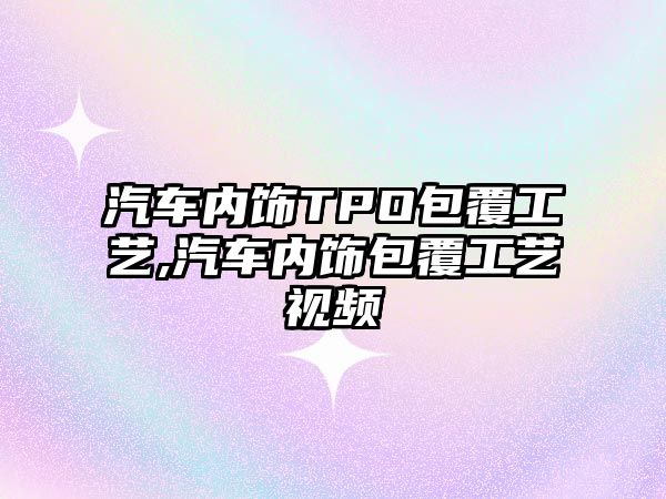 汽車內(nèi)飾TPO包覆工藝,汽車內(nèi)飾包覆工藝視頻