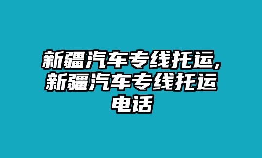 新疆汽車專線托運,新疆汽車專線托運電話