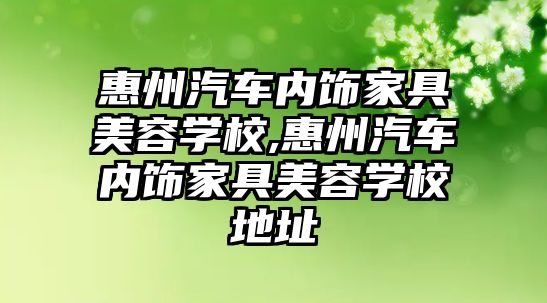 惠州汽車內飾家具美容學校,惠州汽車內飾家具美容學校地址