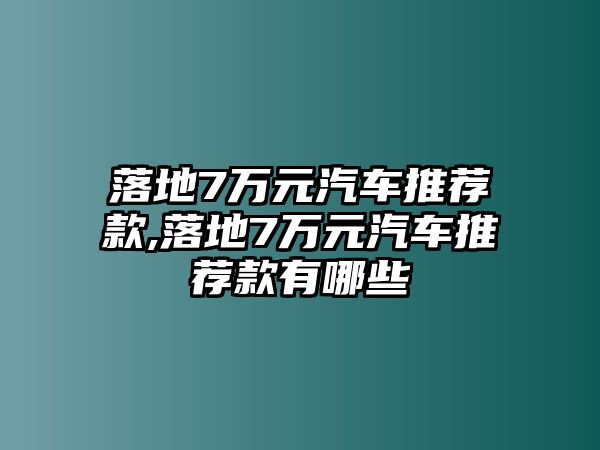 落地7萬元汽車推薦款,落地7萬元汽車推薦款有哪些