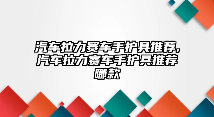 汽車拉力賽車手護具推薦,汽車拉力賽車手護具推薦哪款