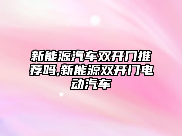 新能源汽車雙開門推薦嗎,新能源雙開門電動汽車