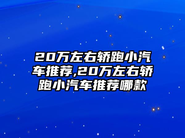 20萬左右轎跑小汽車推薦,20萬左右轎跑小汽車推薦哪款