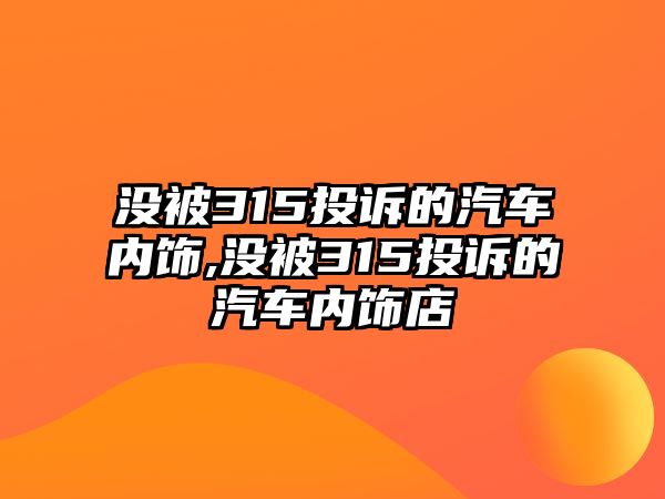 沒被315投訴的汽車內飾,沒被315投訴的汽車內飾店