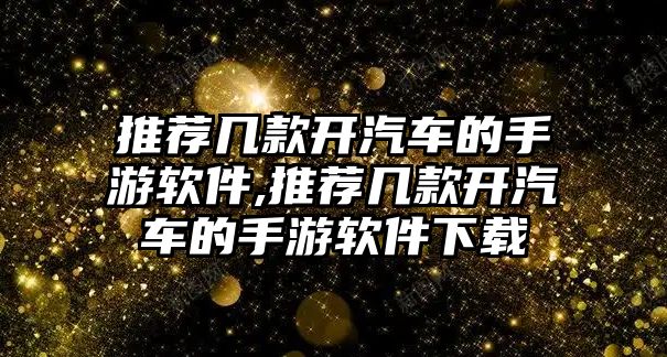 推薦幾款開汽車的手游軟件,推薦幾款開汽車的手游軟件下載