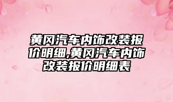 黃岡汽車內飾改裝報價明細,黃岡汽車內飾改裝報價明細表