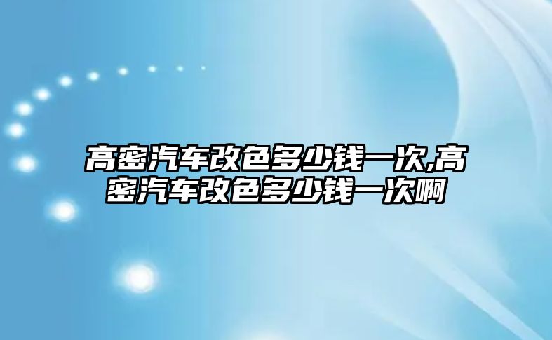 高密汽車改色多少錢一次,高密汽車改色多少錢一次啊