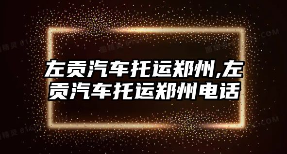 左貢汽車托運鄭州,左貢汽車托運鄭州電話