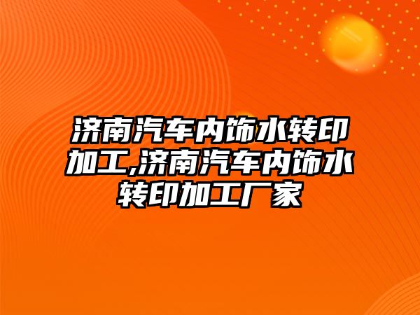 濟南汽車內飾水轉印加工,濟南汽車內飾水轉印加工廠家