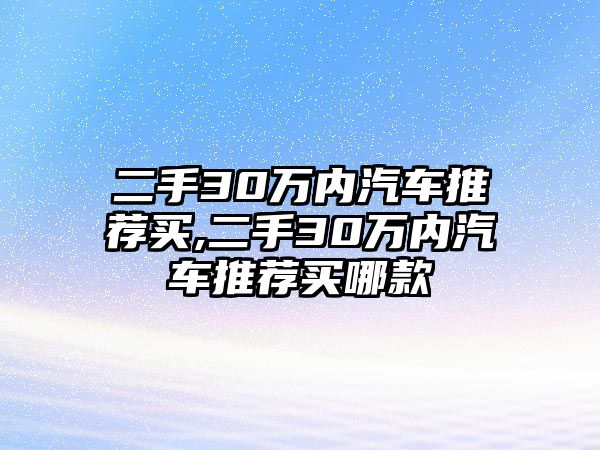 二手30萬內汽車推薦買,二手30萬內汽車推薦買哪款