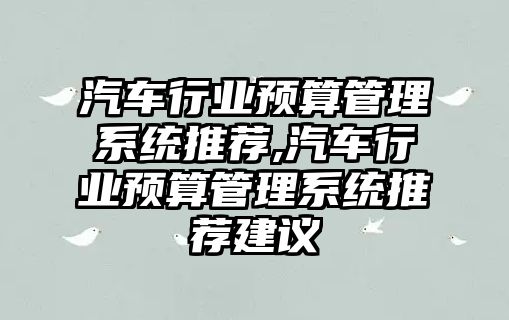 汽車行業預算管理系統推薦,汽車行業預算管理系統推薦建議