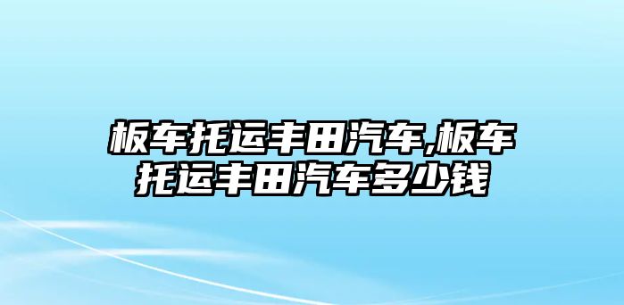 板車托運豐田汽車,板車托運豐田汽車多少錢