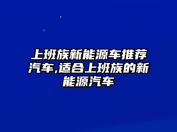 上班族新能源車推薦汽車,適合上班族的新能源汽車