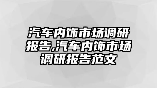 汽車內(nèi)飾市場調(diào)研報告,汽車內(nèi)飾市場調(diào)研報告范文