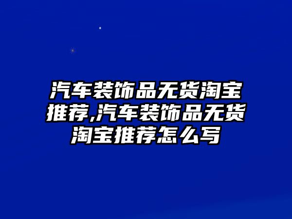 汽車裝飾品無貨淘寶推薦,汽車裝飾品無貨淘寶推薦怎么寫