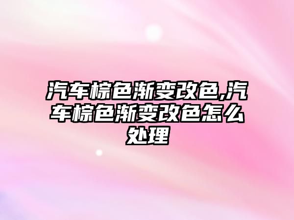 汽車棕色漸變改色,汽車棕色漸變改色怎么處理