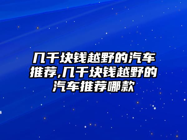 幾千塊錢越野的汽車推薦,幾千塊錢越野的汽車推薦哪款