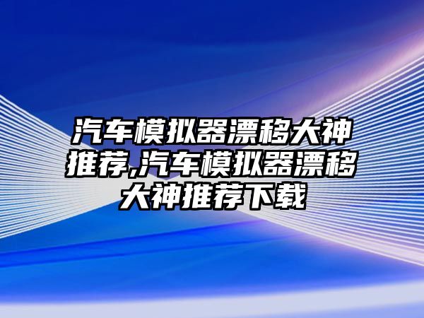 汽車模擬器漂移大神推薦,汽車模擬器漂移大神推薦下載