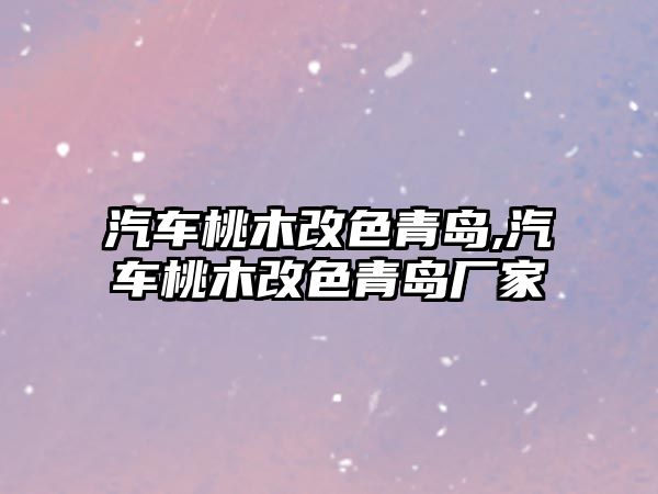 汽車桃木改色青島,汽車桃木改色青島廠家