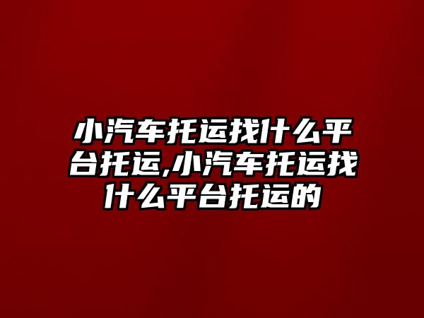 小汽車托運找什么平臺托運,小汽車托運找什么平臺托運的