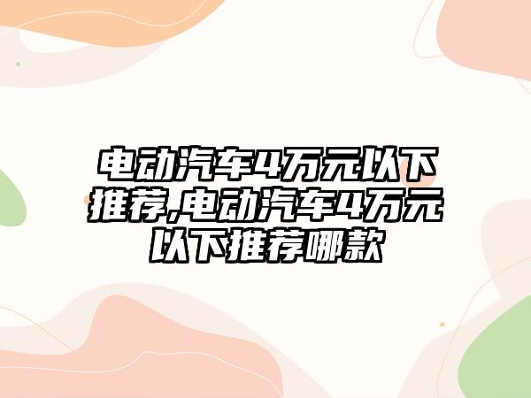 電動汽車4萬元以下推薦,電動汽車4萬元以下推薦哪款