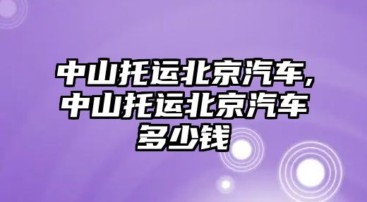 中山托運北京汽車,中山托運北京汽車多少錢