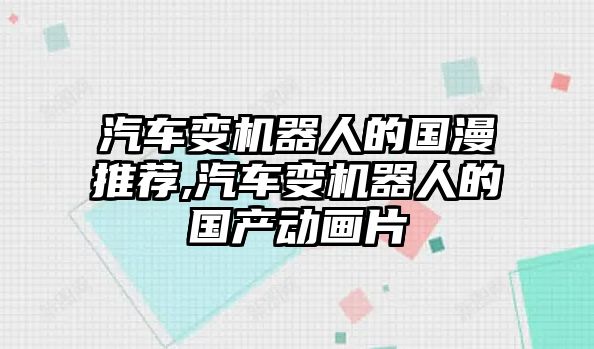 汽車變機器人的國漫推薦,汽車變機器人的國產動畫片