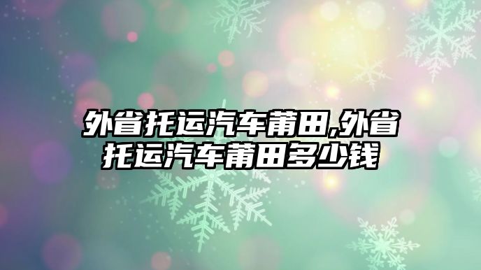 外省托運汽車莆田,外省托運汽車莆田多少錢