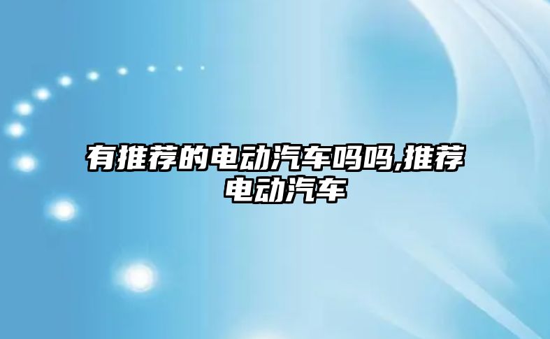 有推薦的電動汽車嗎嗎,推薦 電動汽車