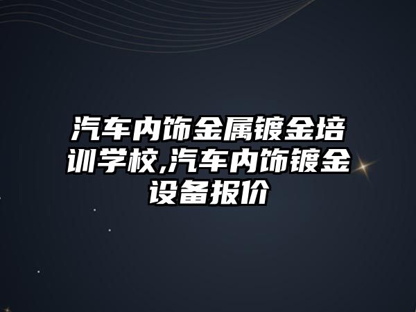 汽車內飾金屬鍍金培訓學校,汽車內飾鍍金設備報價