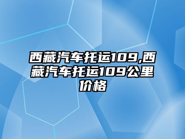 西藏汽車托運109,西藏汽車托運109公里價格