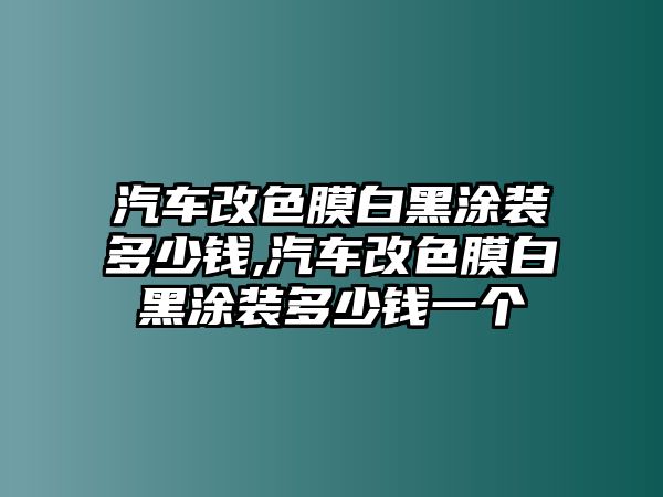 汽車改色膜白黑涂裝多少錢,汽車改色膜白黑涂裝多少錢一個