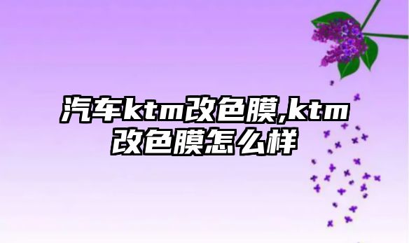 汽車ktm改色膜,ktm改色膜怎么樣