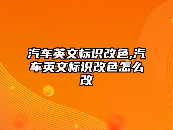 汽車英文標識改色,汽車英文標識改色怎么改