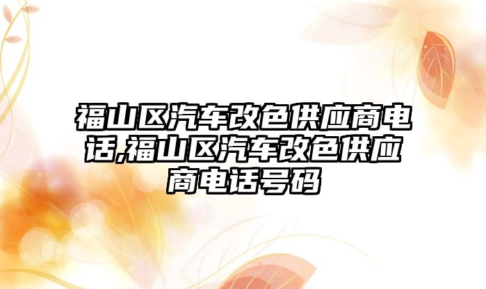 福山區汽車改色供應商電話,福山區汽車改色供應商電話號碼