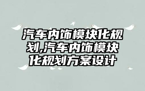 汽車內飾模塊化規劃,汽車內飾模塊化規劃方案設計