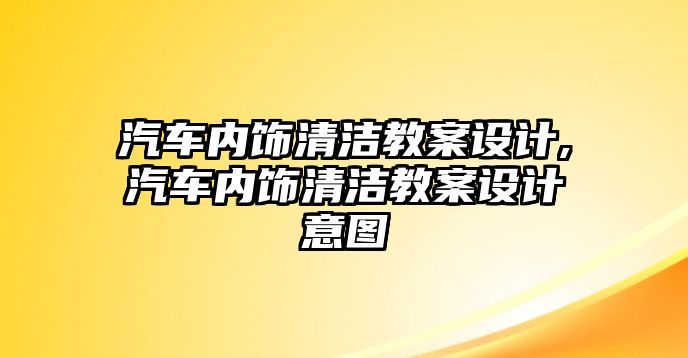 汽車內飾清潔教案設計,汽車內飾清潔教案設計意圖