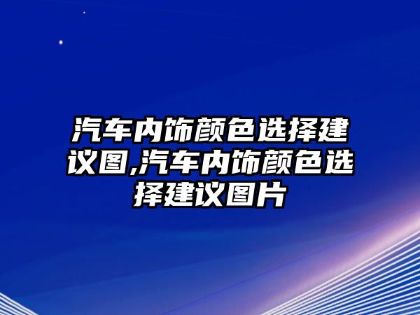 汽車內飾顏色選擇建議圖,汽車內飾顏色選擇建議圖片