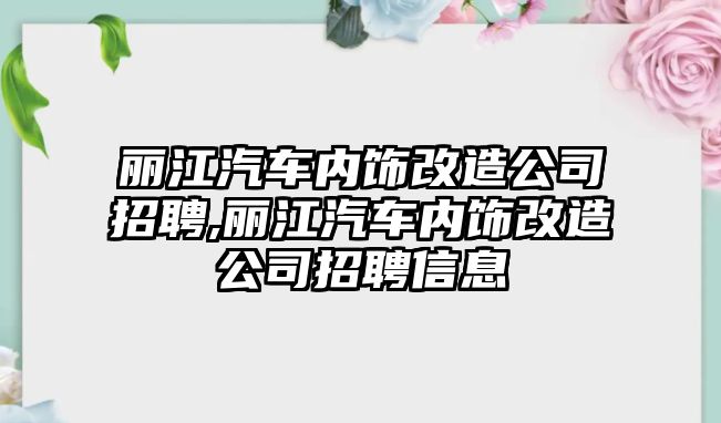 麗江汽車內飾改造公司招聘,麗江汽車內飾改造公司招聘信息