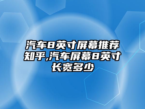 汽車8英寸屏幕推薦知乎,汽車屏幕8英寸長寬多少